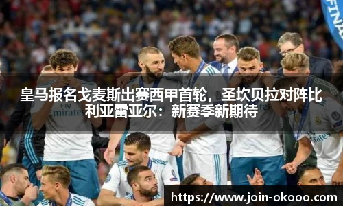 皇马报名戈麦斯出赛西甲首轮，圣坎贝拉对阵比利亚雷亚尔：新赛季新期待