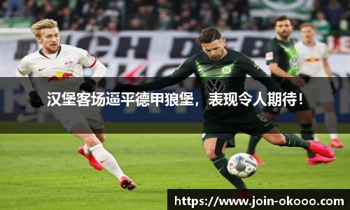 汉堡客场逼平德甲狼堡，表现令人期待！