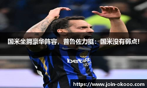 国米坐拥豪华阵容，普鲁佐力挺：国米没有弱点!