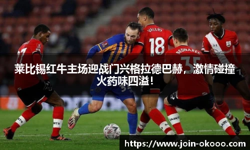 莱比锡红牛主场迎战门兴格拉德巴赫，激情碰撞火药味四溢！