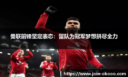 曼联前锋坚定表态：留队为冠军梦想拼尽全力