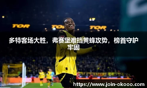 多特客场大胜，弗赛堡难挡黄蜂攻势，榜首守护牢固