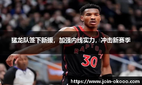 猛龙队签下新援，加强内线实力，冲击新赛季
