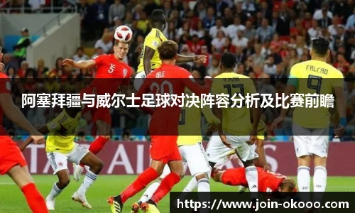 阿塞拜疆与威尔士足球对决阵容分析及比赛前瞻