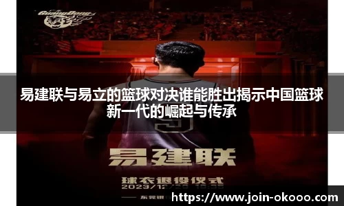 易建联与易立的篮球对决谁能胜出揭示中国篮球新一代的崛起与传承