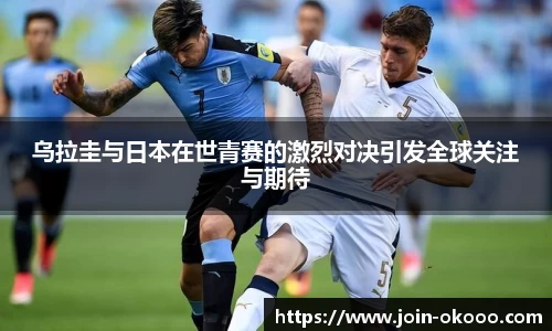 乌拉圭与日本在世青赛的激烈对决引发全球关注与期待