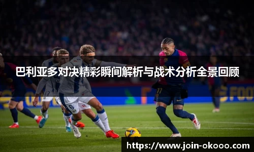 巴利亚多对决精彩瞬间解析与战术分析全景回顾