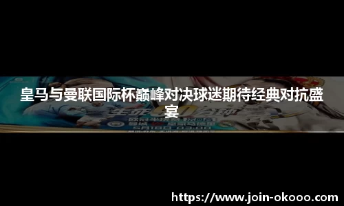 皇马与曼联国际杯巅峰对决球迷期待经典对抗盛宴