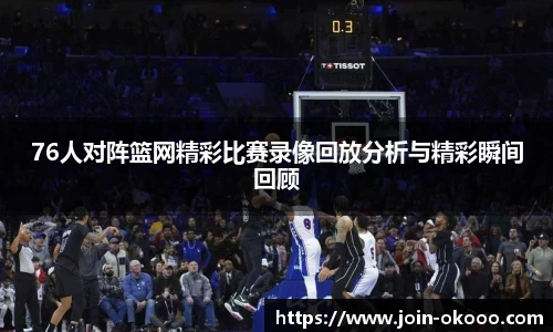 76人对阵篮网精彩比赛录像回放分析与精彩瞬间回顾