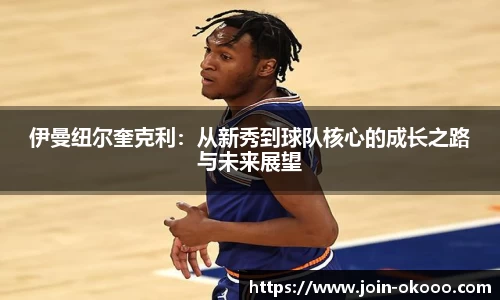 伊曼纽尔奎克利：从新秀到球队核心的成长之路与未来展望