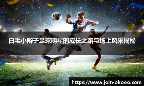 白毛小辫子足球明星的成长之路与场上风采揭秘